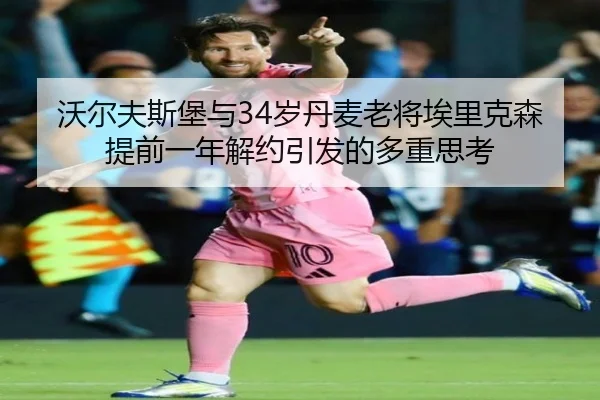 沃尔夫斯堡与34岁丹麦老将埃里克森提前一年解约引发的多重思考（MILANSPORT）